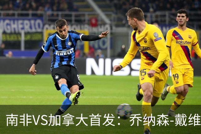 南非VS加拿大首发：乔纳森-戴维布坎南领军 阿芳仍替补