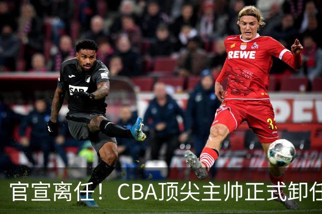 官宣离任！CBA顶尖主帅正式卸任，或将加盟广东宏远，有望接替杜锋