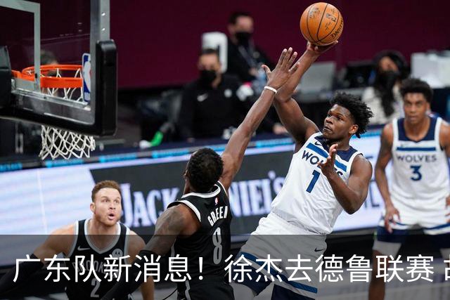 广东队新消息！徐杰去德鲁联赛 胡明轩恢复良好 杜润旺痛失顶薪合同