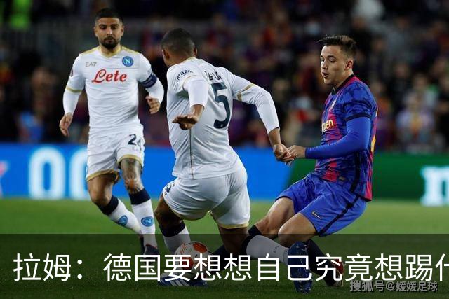 拉姆：德国要想想自己究竟想踢什么足球，球队失去了足球的理念