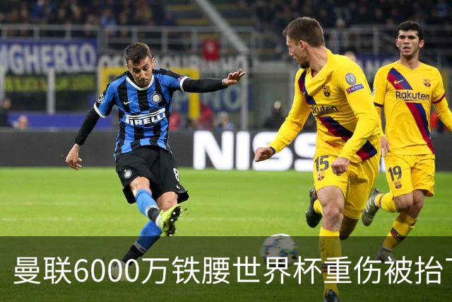 曼联6000万铁腰世界杯重伤被抬下，疑似ACL撕裂泪流满面！夏窗转会恐成泡影