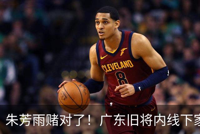朱芳雨赌对了！广东旧将内线下家曝光，已拒绝NBA马刺合同！