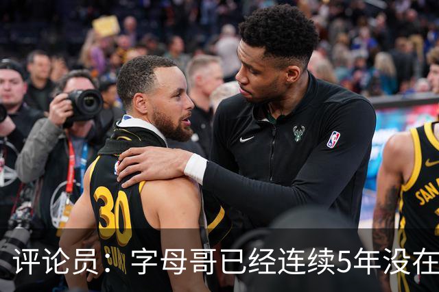 评论员：字母哥已经连续5年没在季后赛有所建树 他缺乏职业素养