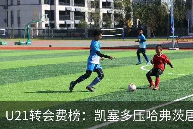 U21转会费榜：凯塞多压哈弗茨居首，M费、格瓦、内马尔、桑乔在列